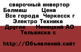 сварочный инвертор Белмаш-280 › Цена ­ 4 000 - Все города, Черкесск г. Электро-Техника » Другое   . Ненецкий АО,Тельвиска с.